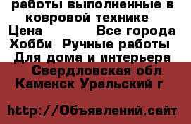 работы выполненные в ковровой технике › Цена ­ 3 000 - Все города Хобби. Ручные работы » Для дома и интерьера   . Свердловская обл.,Каменск-Уральский г.